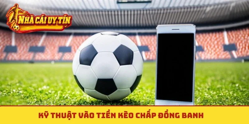 Kỹ thuật vào tiền kèo chấp đồng banh